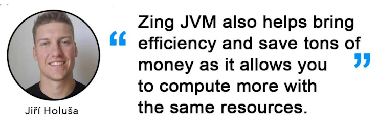 Jiří Holuša on Edge devices - Zing JVM also helps bring efficiency and save tons of money as it allows you to compute more with
the same resources.